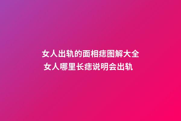 女人出轨的面相痣图解大全 女人哪里长痣说明会出轨